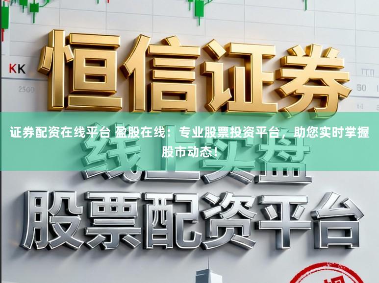 证券配资在线平台 盈股在线：专业股票投资平台，助您实时掌握股市动态！