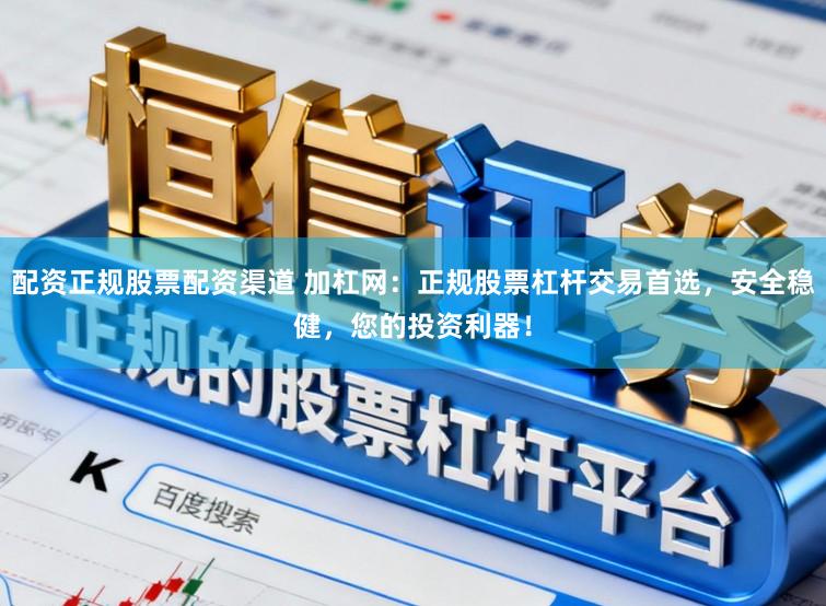 配资正规股票配资渠道 加杠网：正规股票杠杆交易首选，安全稳健，您的投资利器！