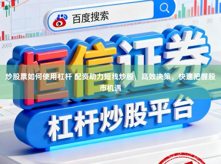 炒股票如何使用杠杆 配资助力短线炒股，高效决策，快速把握股市机遇