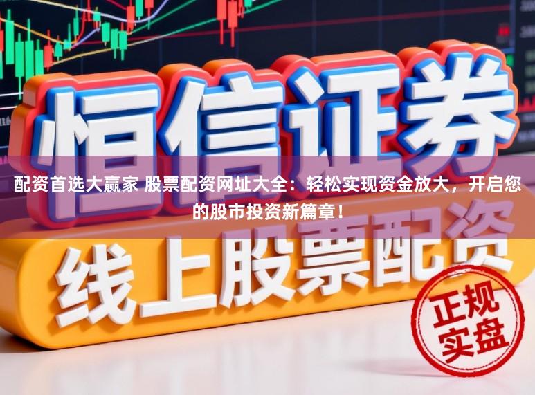 配资首选大赢家 股票配资网址大全：轻松实现资金放大，开启您的股市投资新篇章！