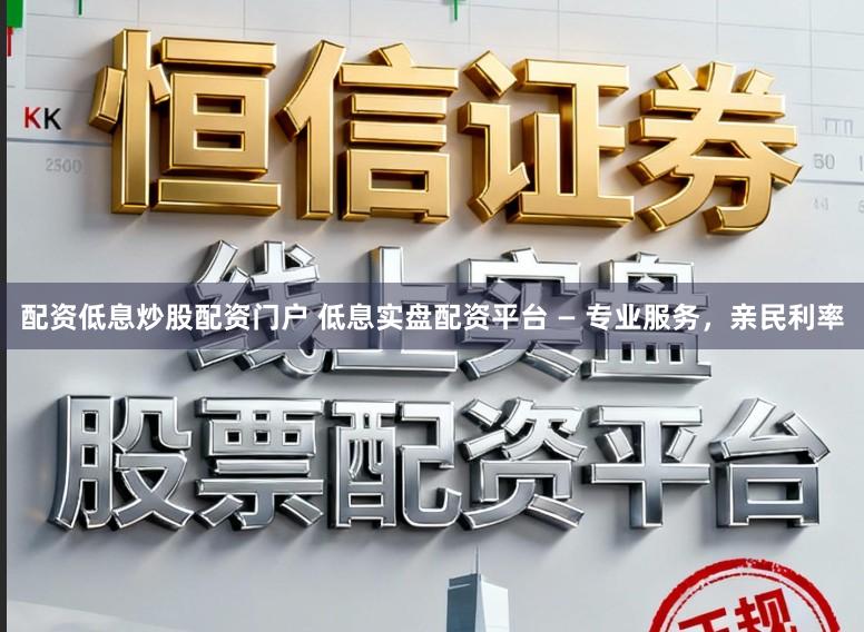 配资低息炒股配资门户 低息实盘配资平台 — 专业服务，亲民利率