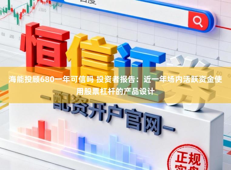 海能投顾680一年可信吗 投资者报告：近一年场内活跃资金使用股票杠杆的产品设计