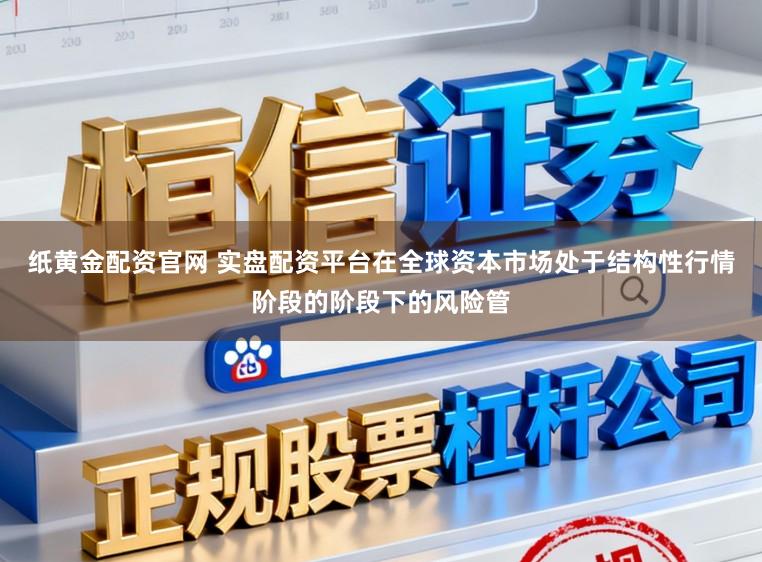 纸黄金配资官网 实盘配资平台在全球资本市场处于结构性行情阶段的阶段下的风险管