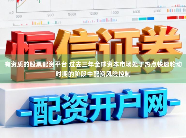 有资质的股票配资平台 过去三年全球资本市场处于热点快速轮动时期的阶段中配资风险控制