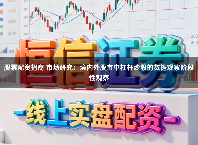 股票配资招商 市场研究：境内外股市中杠杆炒股的数据观察阶段性观察