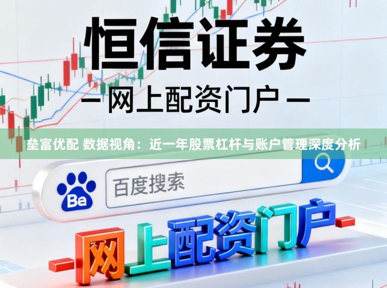 垒富优配 数据视角：近一年股票杠杆与账户管理深度分析