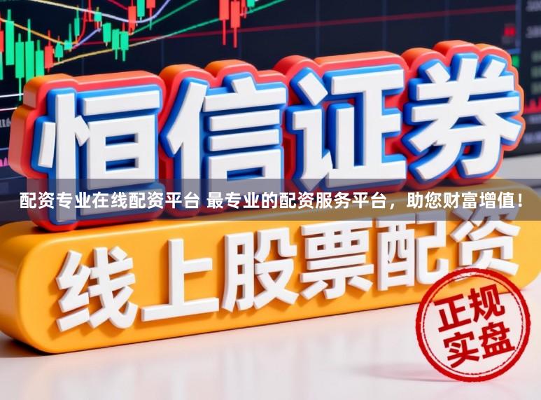 配资专业在线配资平台 最专业的配资服务平台，助您财富增值！
