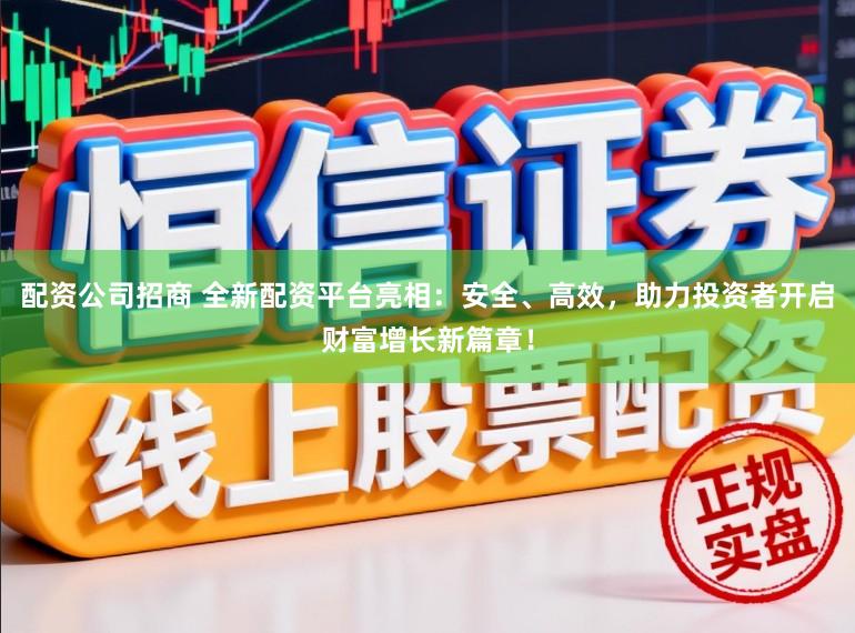 配资公司招商 全新配资平台亮相：安全、高效，助力投资者开启财富增长新篇章！