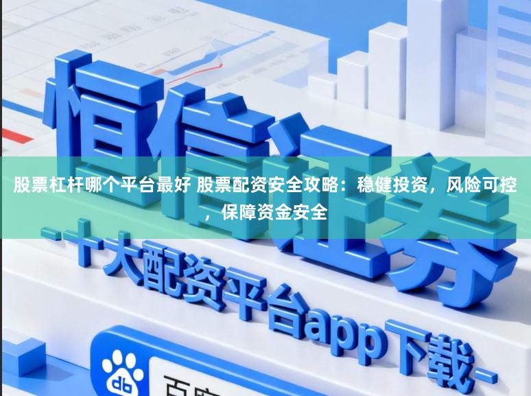 股票杠杆哪个平台最好 股票配资安全攻略：稳健投资，风险可控，保障资金安全