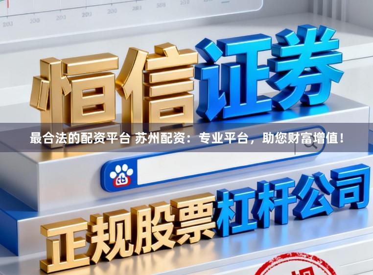 最合法的配资平台 苏州配资：专业平台，助您财富增值！