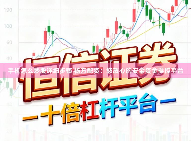 手机怎么炒股详细步骤 杨方配资：您放心的安全资金操控平台
