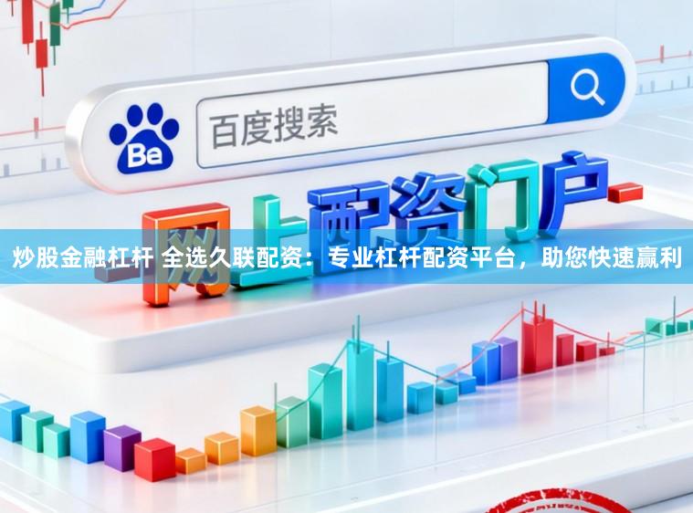 炒股金融杠杆 全选久联配资：专业杠杆配资平台，助您快速赢利