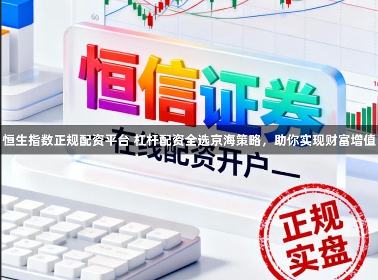恒生指数正规配资平台 杠杆配资全选京海策略，助你实现财富增值