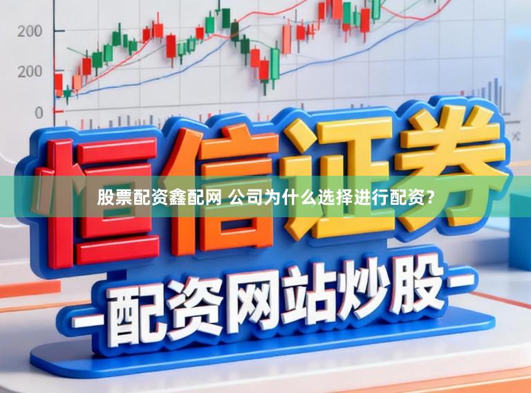 股票配资鑫配网 公司为什么选择进行配资？