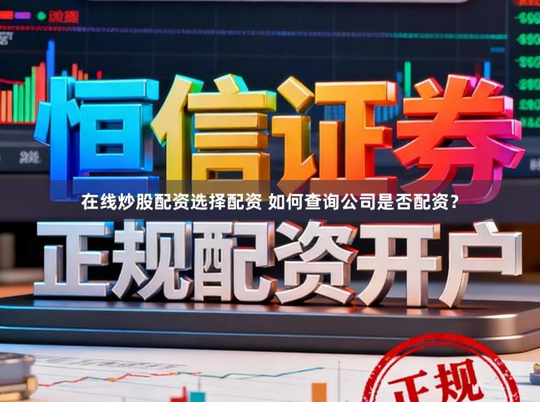 在线炒股配资选择配资 如何查询公司是否配资？