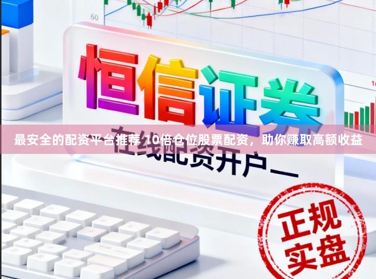 最安全的配资平台推荐 10倍仓位股票配资，助你赚取高额收益