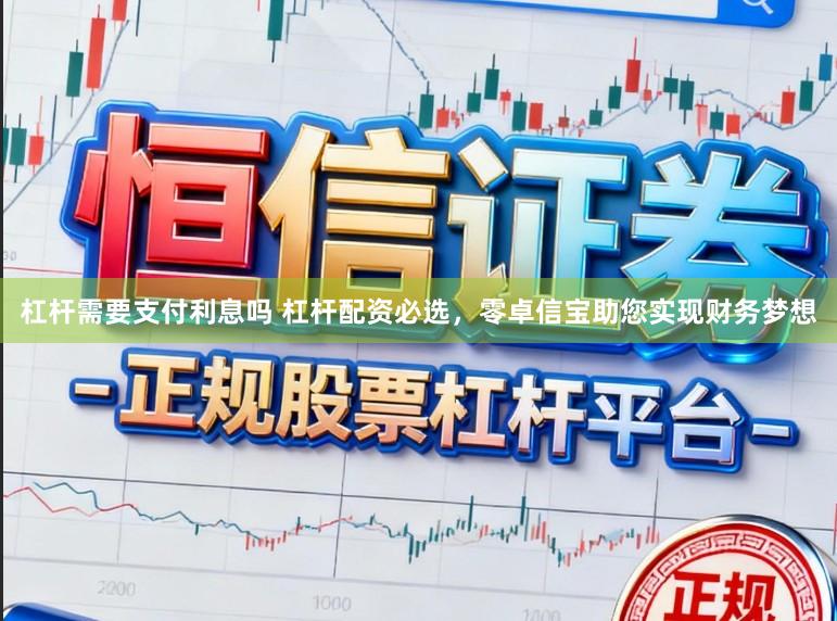 杠杆需要支付利息吗 杠杆配资必选，零卓信宝助您实现财务梦想