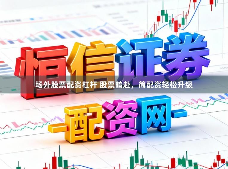 场外股票配资杠杆 股票暗赴，简配资轻松升级