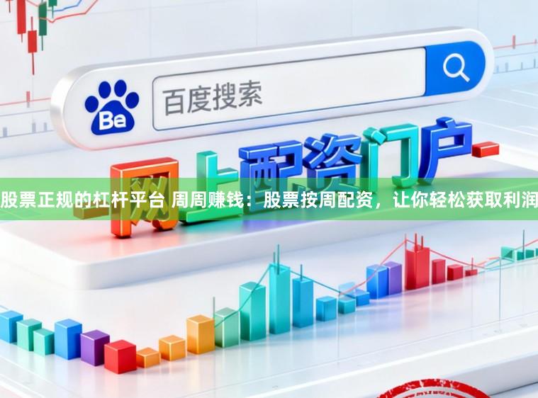股票正规的杠杆平台 周周赚钱：股票按周配资，让你轻松获取利润