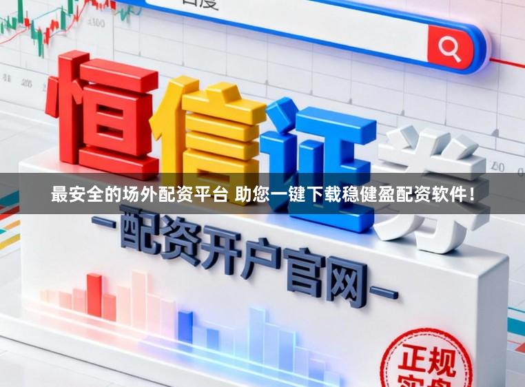 最安全的场外配资平台 助您一键下载稳健盈配资软件！
