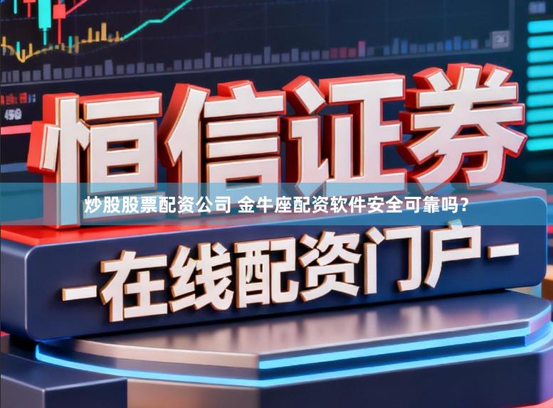 炒股股票配资公司 金牛座配资软件安全可靠吗？