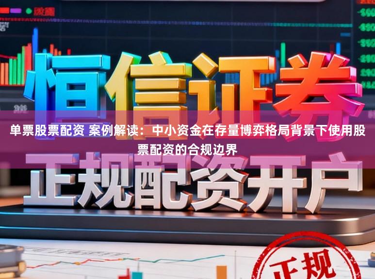 单票股票配资 案例解读：中小资金在存量博弈格局背景下使用股票配资的合规边界