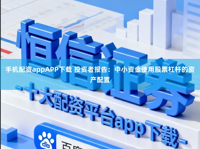 手机配资appAPP下载 投资者报告：中小资金使用股票杠杆的资产配置