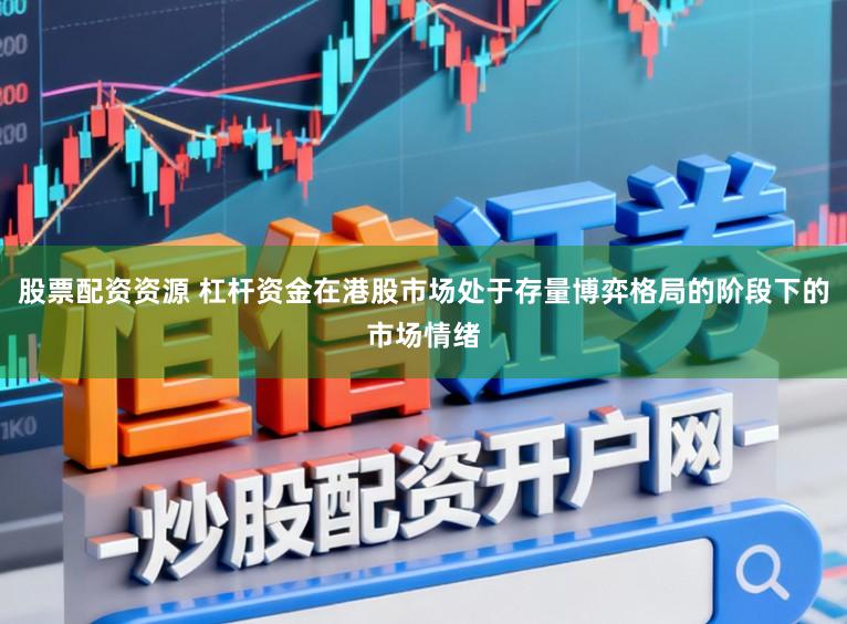 股票配资资源 杠杆资金在港股市场处于存量博弈格局的阶段下的市场情绪