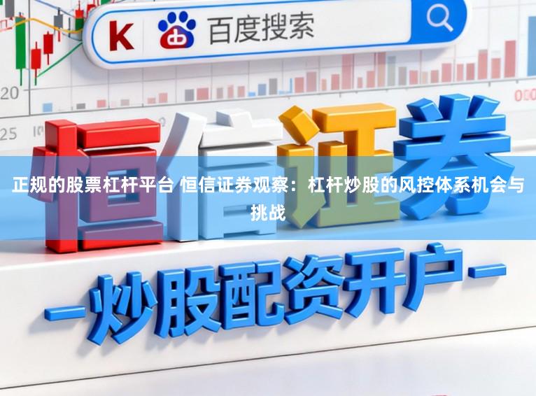 正规的股票杠杆平台 恒信证券观察：杠杆炒股的风控体系机会与挑战