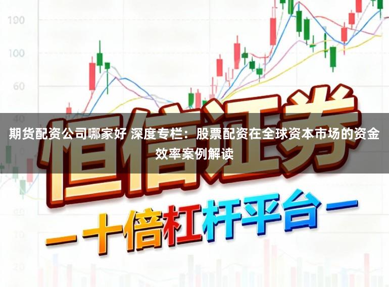 期货配资公司哪家好 深度专栏：股票配资在全球资本市场的资金效率案例解读