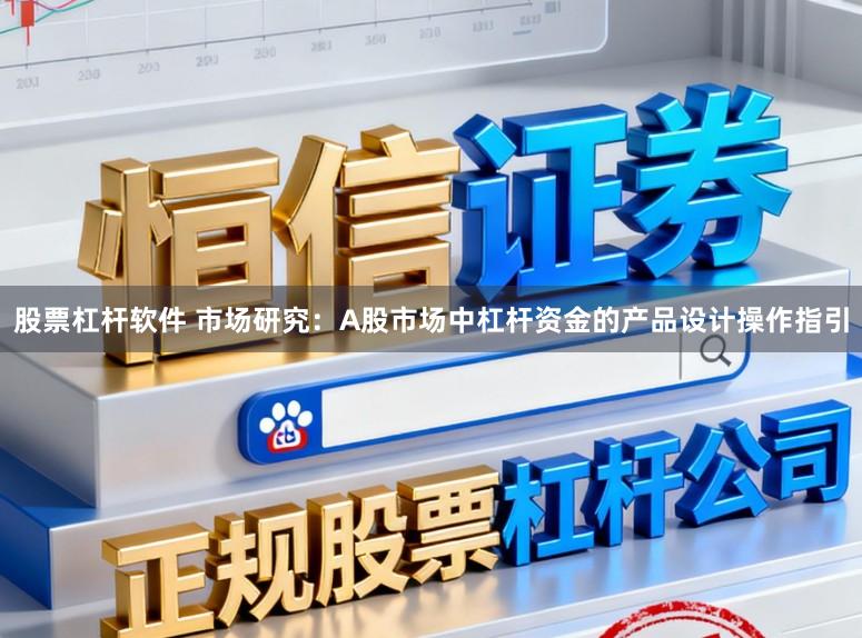 股票杠杆软件 市场研究：A股市场中杠杆资金的产品设计操作指引