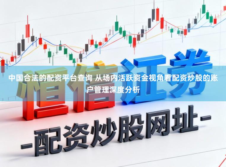 中国合法的配资平台查询 从场内活跃资金视角看配资炒股的账户管理深度分析