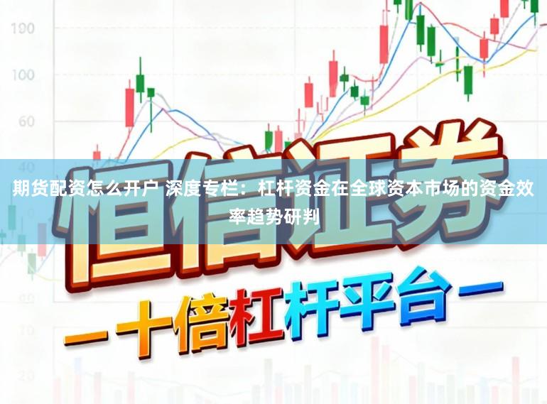 期货配资怎么开户 深度专栏：杠杆资金在全球资本市场的资金效率趋势研判