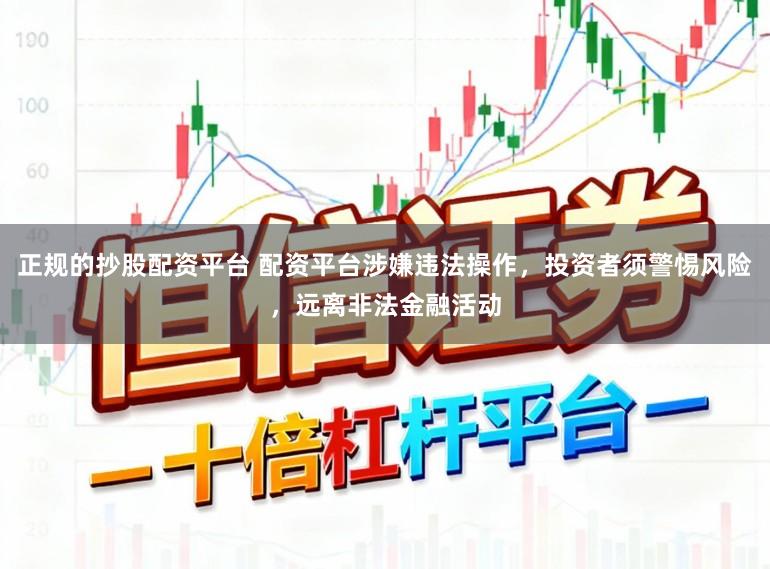 正规的抄股配资平台 配资平台涉嫌违法操作，投资者须警惕风险，远离非法金融活动