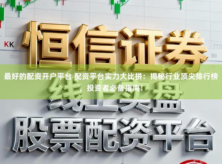 最好的配资开户平台 配资平台实力大比拼：揭秘行业顶尖排行榜，投资者必备指南！