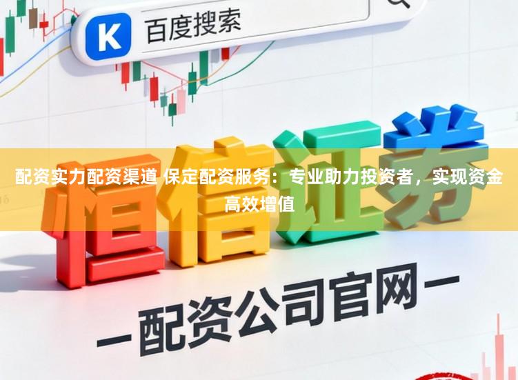 配资实力配资渠道 保定配资服务：专业助力投资者，实现资金高效增值