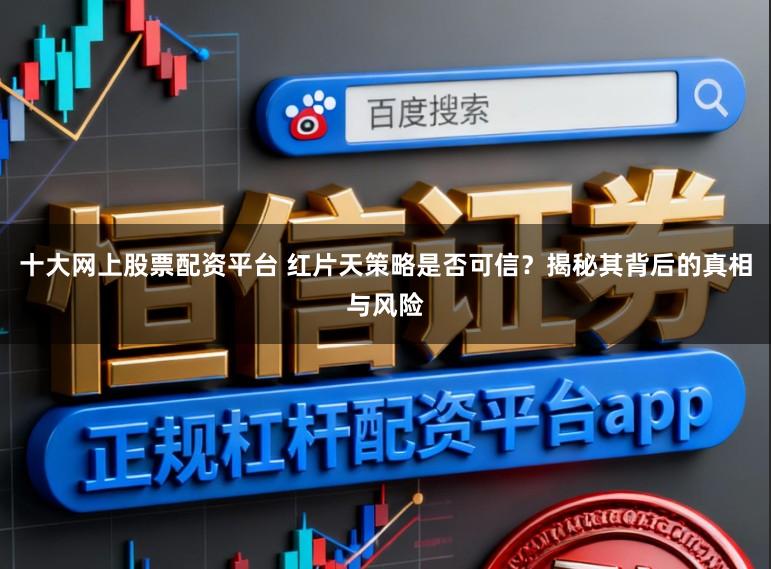 十大网上股票配资平台 红片天策略是否可信？揭秘其背后的真相与风险