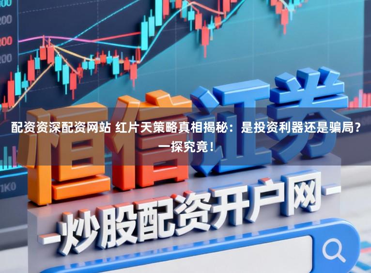 配资资深配资网站 红片天策略真相揭秘：是投资利器还是骗局？一探究竟！