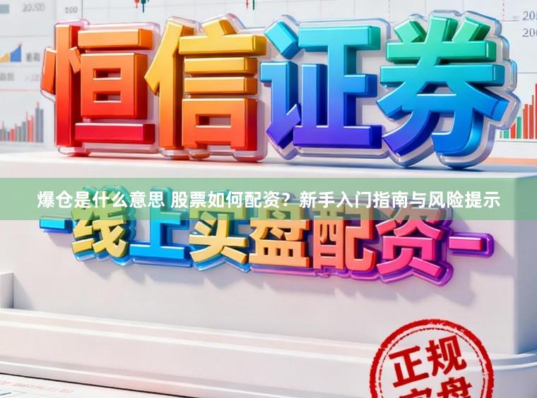 爆仓是什么意思 股票如何配资？新手入门指南与风险提示