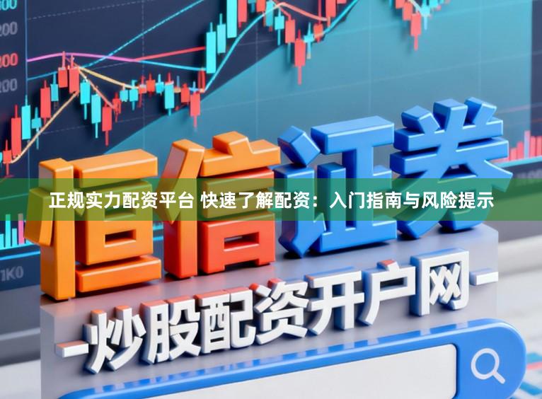 正规实力配资平台 快速了解配资：入门指南与风险提示