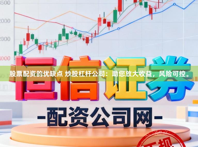 股票配资的优缺点 炒股杠杆公司：助您放大收益，风险可控。