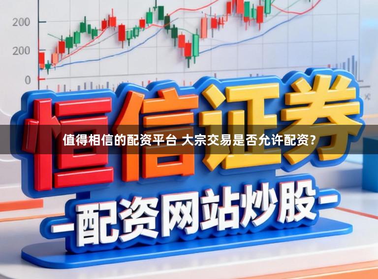 值得相信的配资平台 大宗交易是否允许配资？
