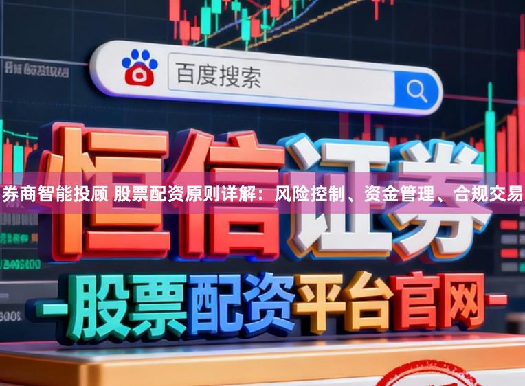 券商智能投顾 股票配资原则详解：风险控制、资金管理、合规交易