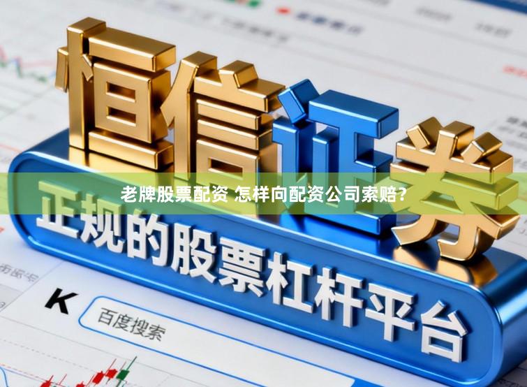 老牌股票配资 怎样向配资公司索赔？