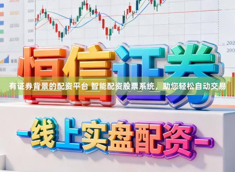 有证券背景的配资平台 智能配资股票系统，助您轻松自动交易