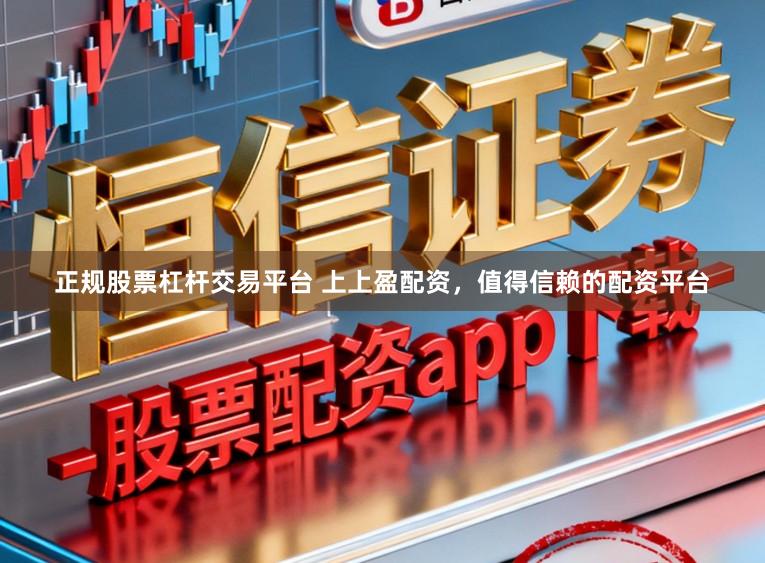 正规股票杠杆交易平台 上上盈配资，值得信赖的配资平台
