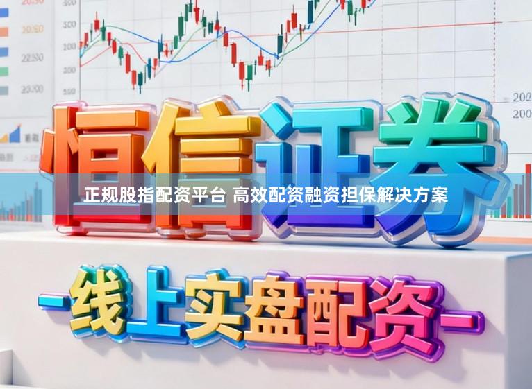 正规股指配资平台 高效配资融资担保解决方案