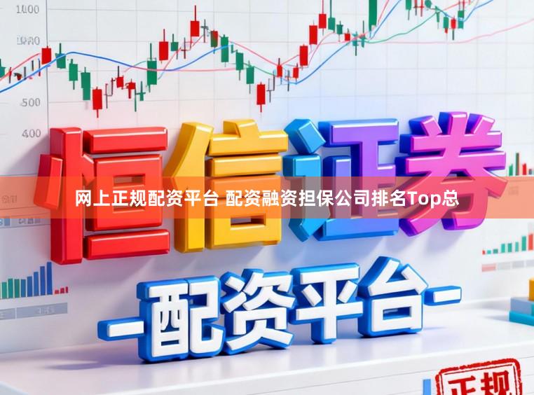 网上正规配资平台 配资融资担保公司排名Top总