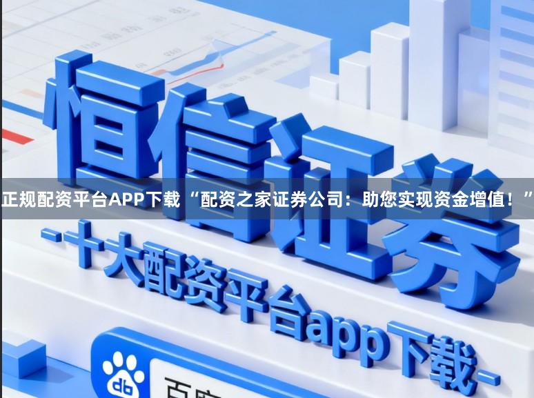 正规配资平台APP下载 “配资之家证券公司：助您实现资金增值！”