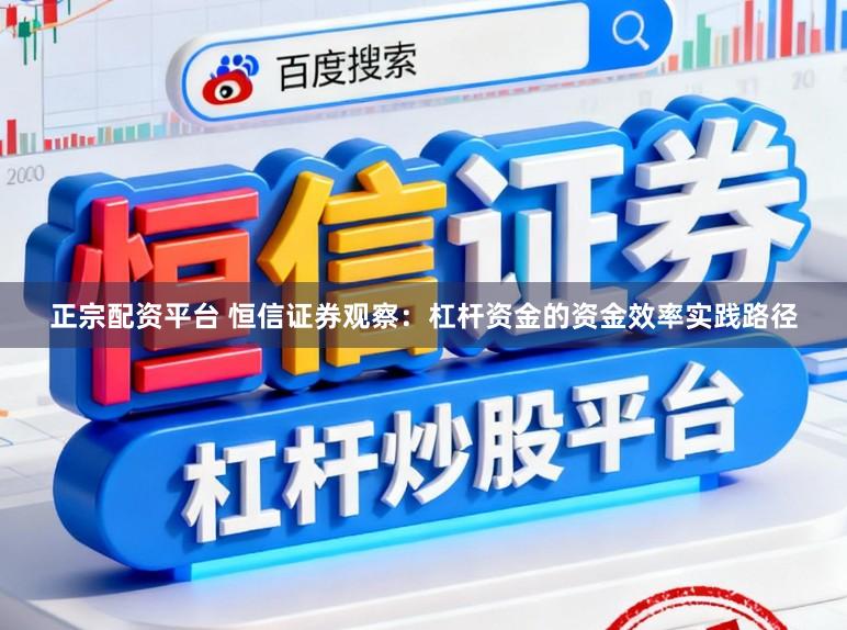 正宗配资平台 恒信证券观察：杠杆资金的资金效率实践路径